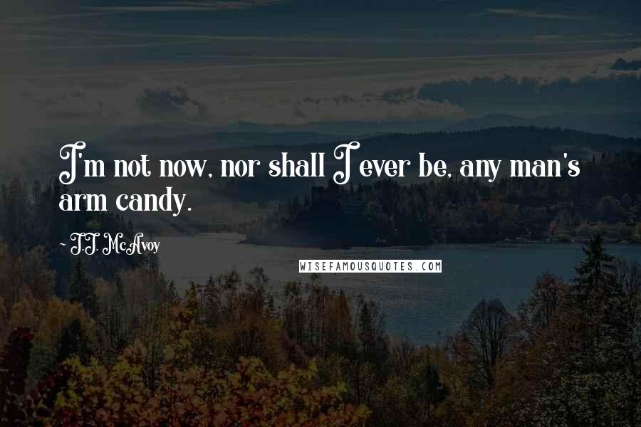 J.J. McAvoy Quotes: I'm not now, nor shall I ever be, any man's arm candy.