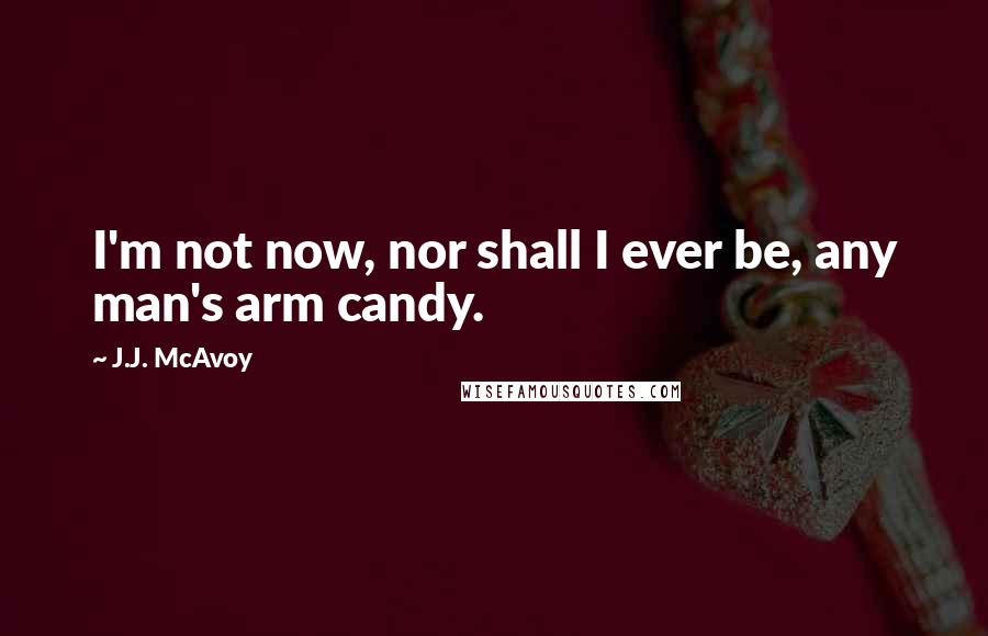 J.J. McAvoy Quotes: I'm not now, nor shall I ever be, any man's arm candy.