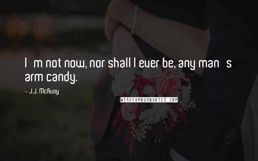 J.J. McAvoy Quotes: I'm not now, nor shall I ever be, any man's arm candy.