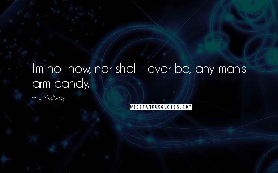 J.J. McAvoy Quotes: I'm not now, nor shall I ever be, any man's arm candy.