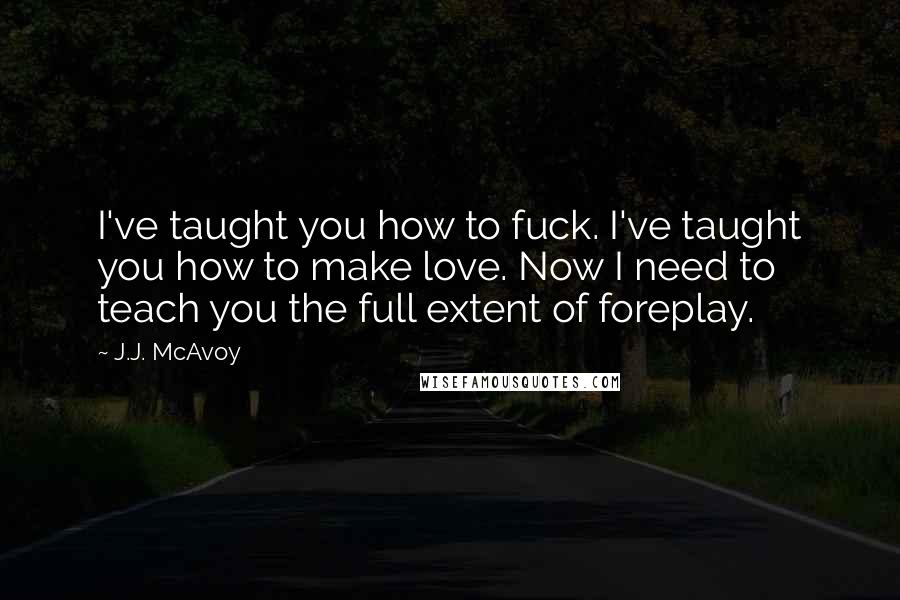 J.J. McAvoy Quotes: I've taught you how to fuck. I've taught you how to make love. Now I need to teach you the full extent of foreplay.