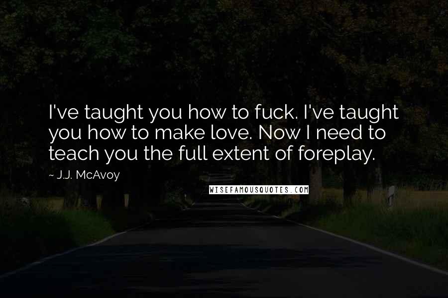 J.J. McAvoy Quotes: I've taught you how to fuck. I've taught you how to make love. Now I need to teach you the full extent of foreplay.