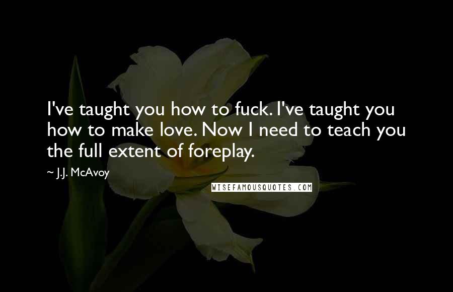 J.J. McAvoy Quotes: I've taught you how to fuck. I've taught you how to make love. Now I need to teach you the full extent of foreplay.