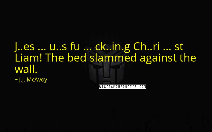 J.J. McAvoy Quotes: J..es ... u..s fu ... ck..in.g Ch..ri ... st Liam! The bed slammed against the wall.