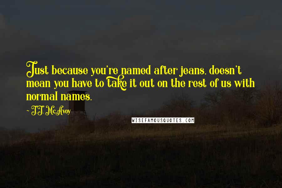J.J. McAvoy Quotes: Just because you're named after jeans, doesn't mean you have to take it out on the rest of us with normal names.