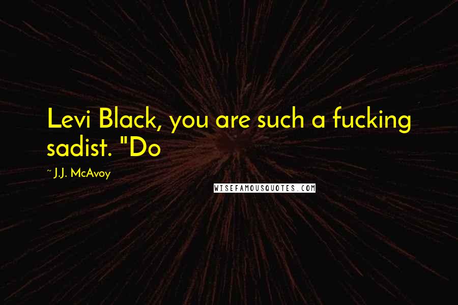 J.J. McAvoy Quotes: Levi Black, you are such a fucking sadist. "Do
