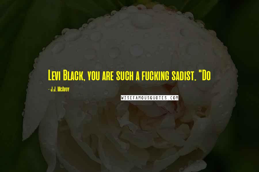 J.J. McAvoy Quotes: Levi Black, you are such a fucking sadist. "Do