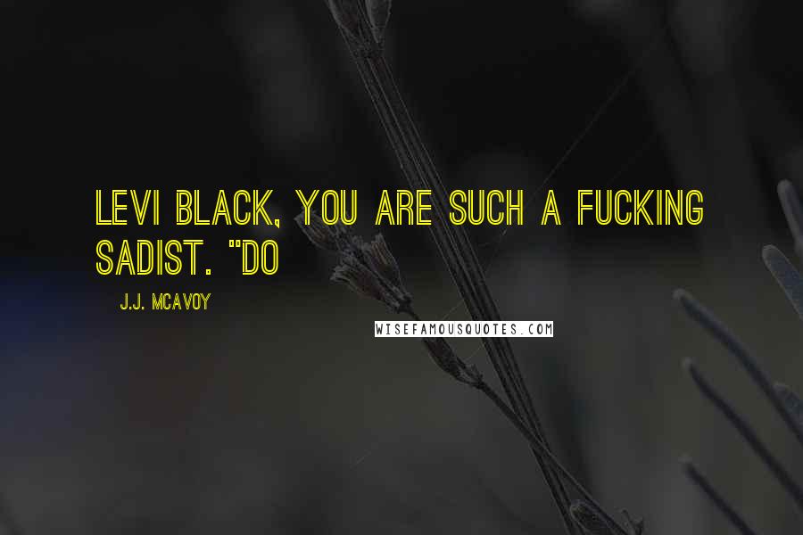 J.J. McAvoy Quotes: Levi Black, you are such a fucking sadist. "Do