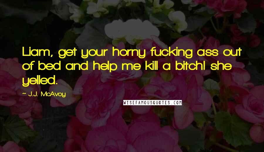 J.J. McAvoy Quotes: Liam, get your horny fucking ass out of bed and help me kill a bitch! she yelled.