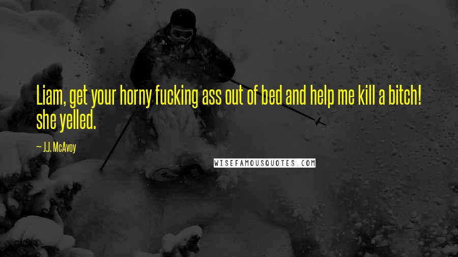J.J. McAvoy Quotes: Liam, get your horny fucking ass out of bed and help me kill a bitch! she yelled.