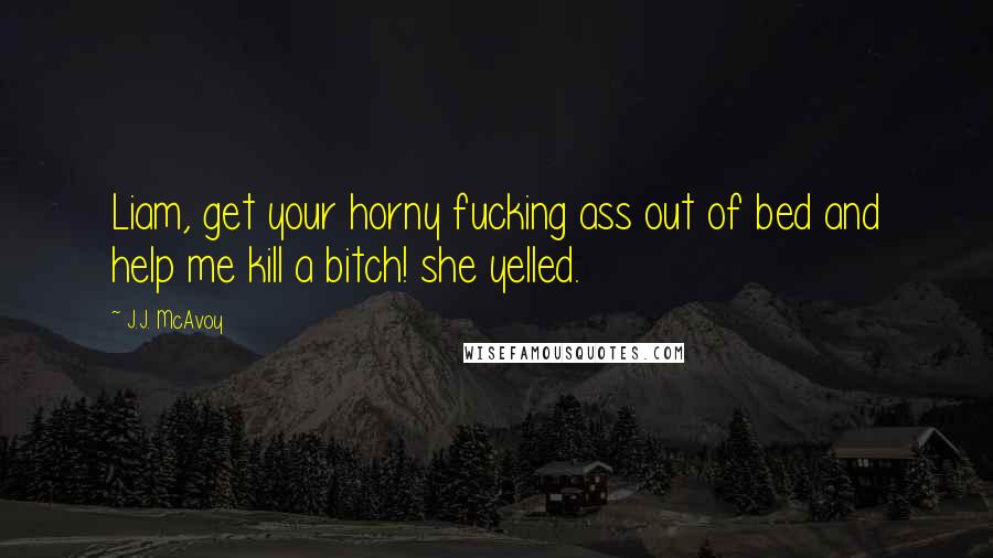 J.J. McAvoy Quotes: Liam, get your horny fucking ass out of bed and help me kill a bitch! she yelled.