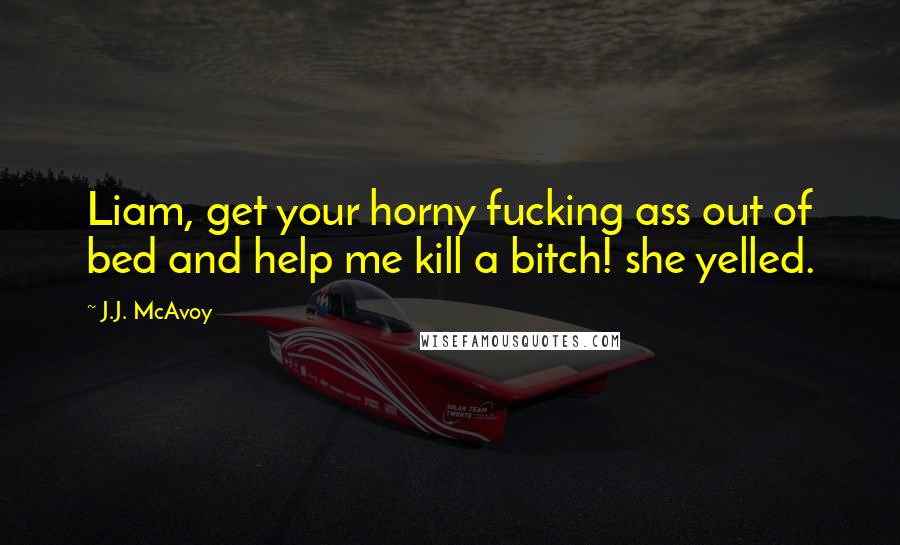 J.J. McAvoy Quotes: Liam, get your horny fucking ass out of bed and help me kill a bitch! she yelled.