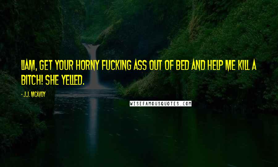 J.J. McAvoy Quotes: Liam, get your horny fucking ass out of bed and help me kill a bitch! she yelled.