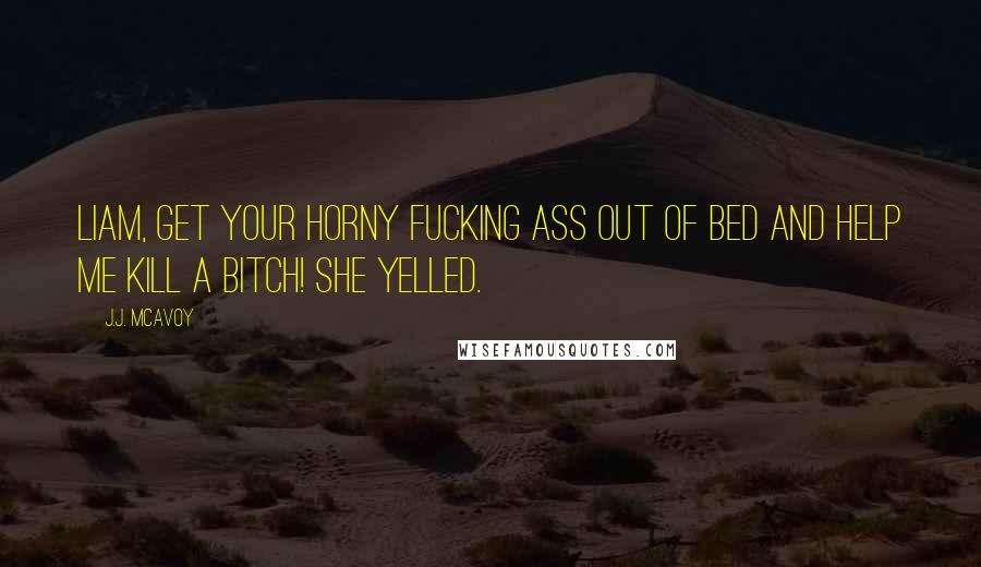 J.J. McAvoy Quotes: Liam, get your horny fucking ass out of bed and help me kill a bitch! she yelled.