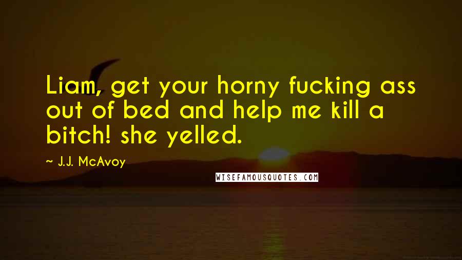J.J. McAvoy Quotes: Liam, get your horny fucking ass out of bed and help me kill a bitch! she yelled.