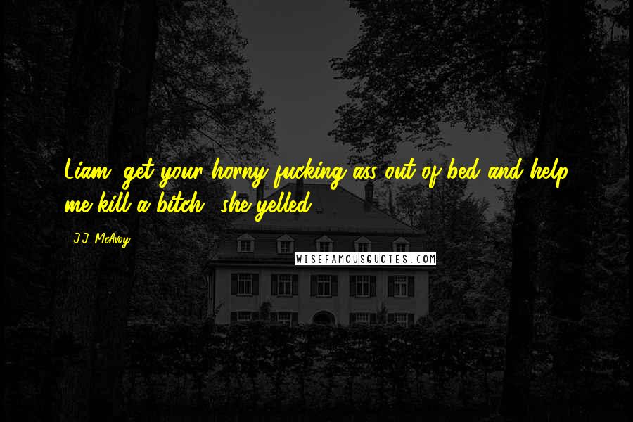 J.J. McAvoy Quotes: Liam, get your horny fucking ass out of bed and help me kill a bitch! she yelled.