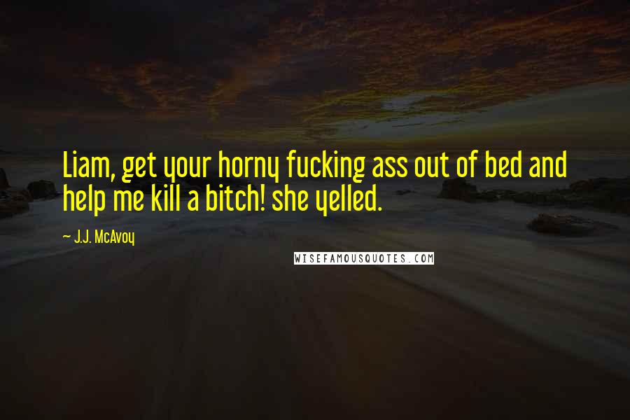 J.J. McAvoy Quotes: Liam, get your horny fucking ass out of bed and help me kill a bitch! she yelled.