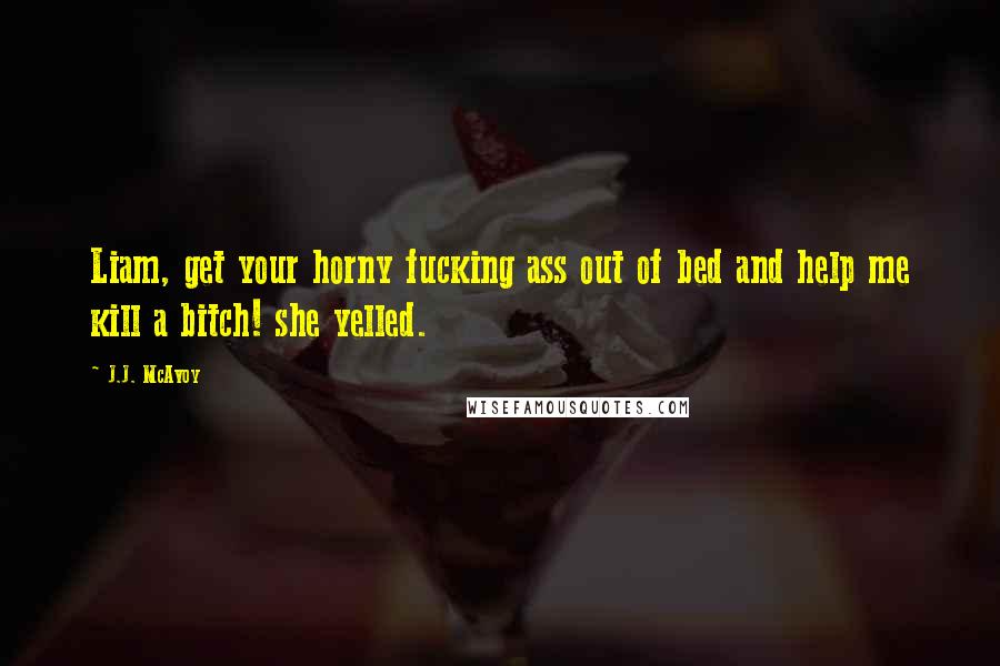 J.J. McAvoy Quotes: Liam, get your horny fucking ass out of bed and help me kill a bitch! she yelled.