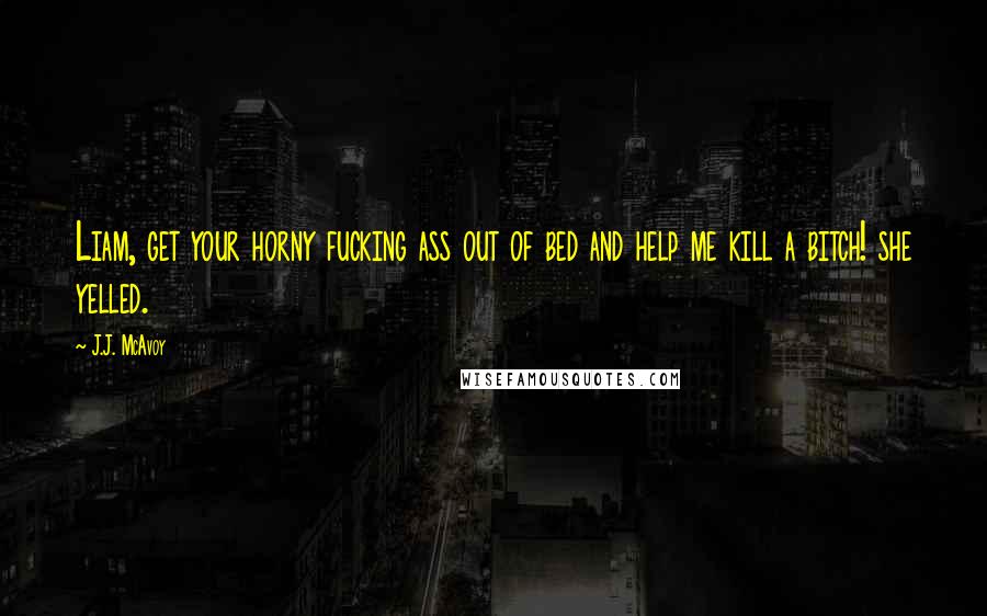 J.J. McAvoy Quotes: Liam, get your horny fucking ass out of bed and help me kill a bitch! she yelled.