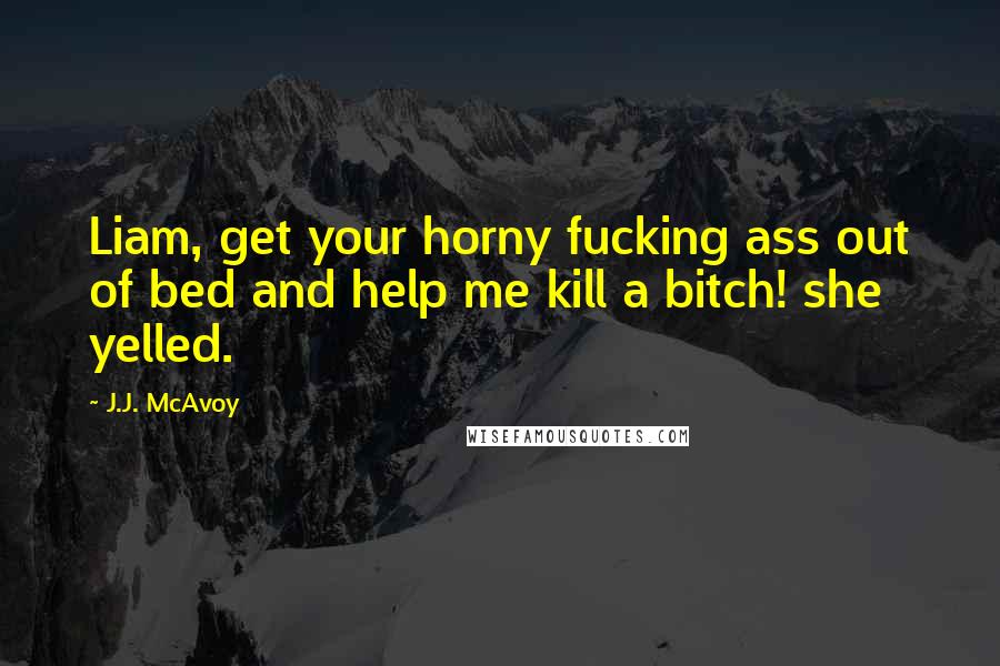 J.J. McAvoy Quotes: Liam, get your horny fucking ass out of bed and help me kill a bitch! she yelled.