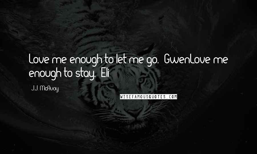 J.J. McAvoy Quotes: Love me enough to let me go. -GwenLove me enough to stay. -Eli