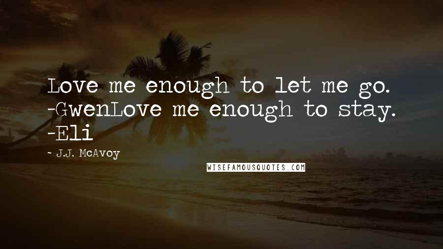 J.J. McAvoy Quotes: Love me enough to let me go. -GwenLove me enough to stay. -Eli