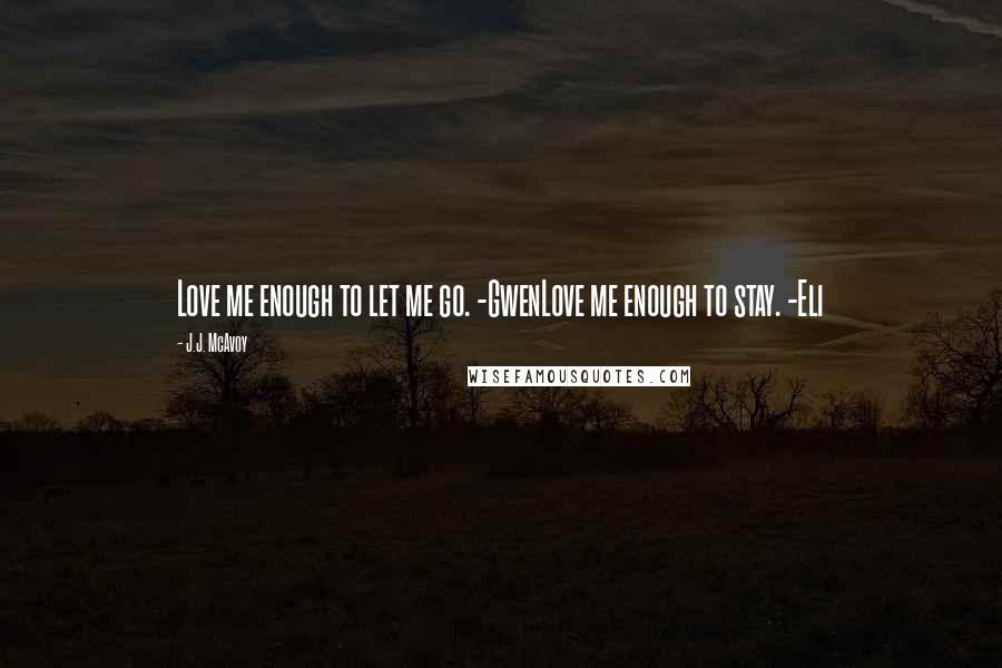 J.J. McAvoy Quotes: Love me enough to let me go. -GwenLove me enough to stay. -Eli