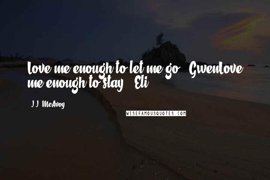 J.J. McAvoy Quotes: Love me enough to let me go. -GwenLove me enough to stay. -Eli