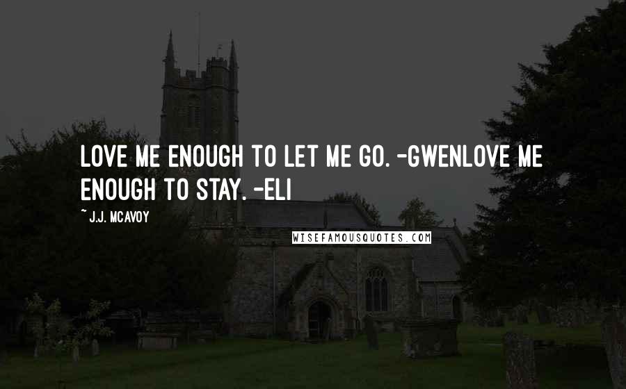 J.J. McAvoy Quotes: Love me enough to let me go. -GwenLove me enough to stay. -Eli