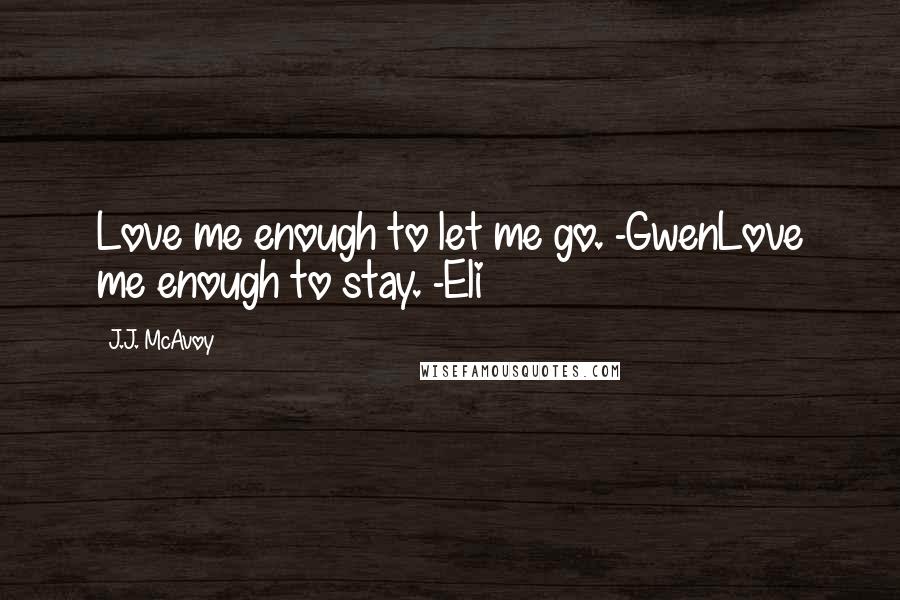 J.J. McAvoy Quotes: Love me enough to let me go. -GwenLove me enough to stay. -Eli