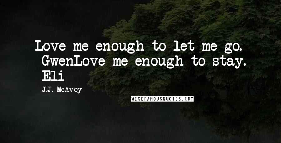 J.J. McAvoy Quotes: Love me enough to let me go. -GwenLove me enough to stay. -Eli