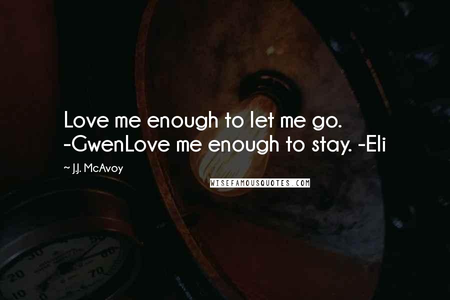 J.J. McAvoy Quotes: Love me enough to let me go. -GwenLove me enough to stay. -Eli