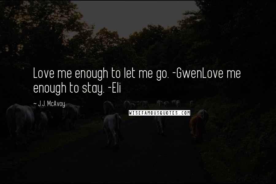 J.J. McAvoy Quotes: Love me enough to let me go. -GwenLove me enough to stay. -Eli