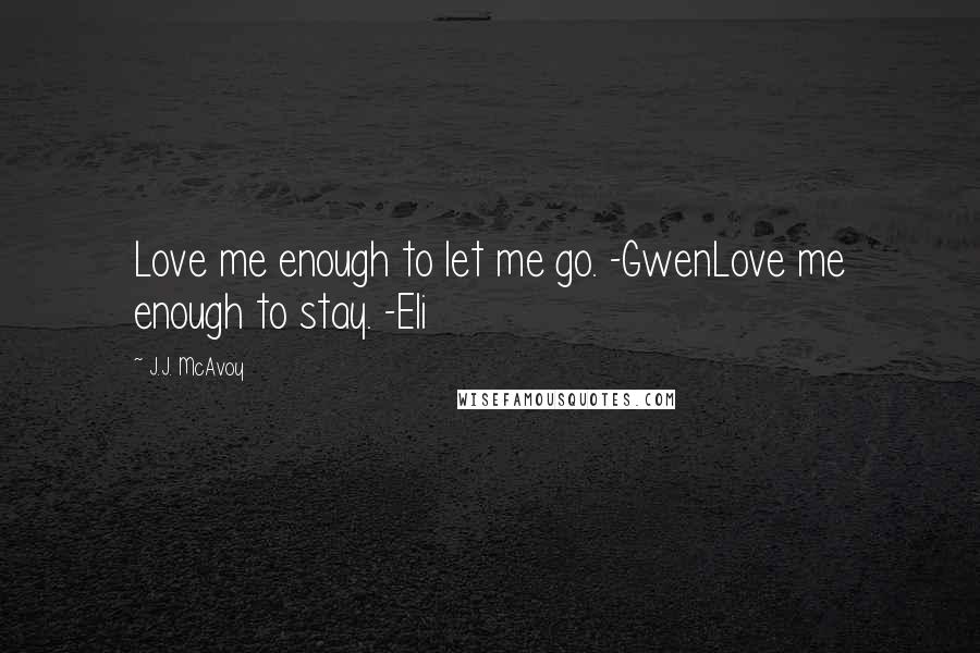 J.J. McAvoy Quotes: Love me enough to let me go. -GwenLove me enough to stay. -Eli