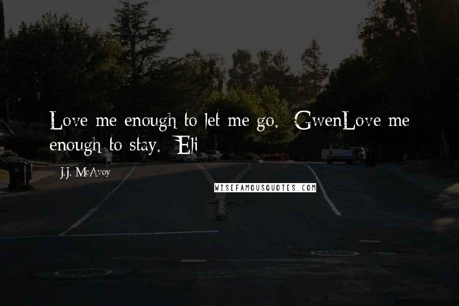 J.J. McAvoy Quotes: Love me enough to let me go. -GwenLove me enough to stay. -Eli