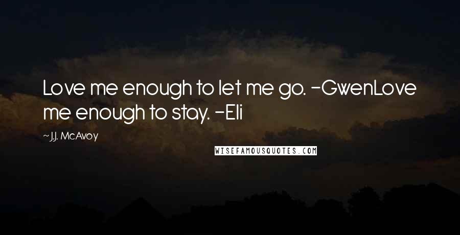 J.J. McAvoy Quotes: Love me enough to let me go. -GwenLove me enough to stay. -Eli