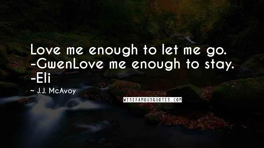 J.J. McAvoy Quotes: Love me enough to let me go. -GwenLove me enough to stay. -Eli