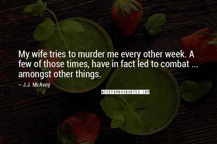 J.J. McAvoy Quotes: My wife tries to murder me every other week. A few of those times, have in fact led to combat ... amongst other things.