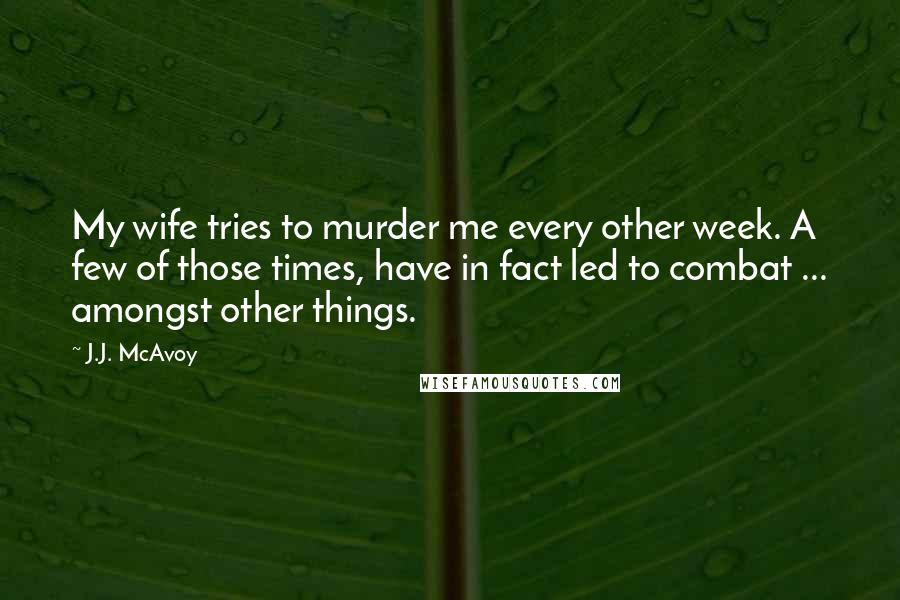 J.J. McAvoy Quotes: My wife tries to murder me every other week. A few of those times, have in fact led to combat ... amongst other things.