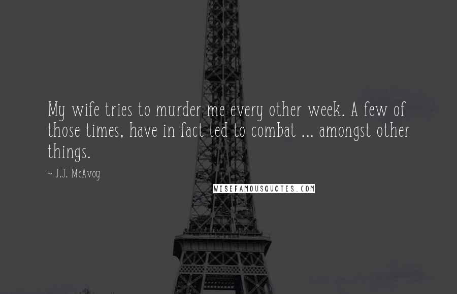 J.J. McAvoy Quotes: My wife tries to murder me every other week. A few of those times, have in fact led to combat ... amongst other things.