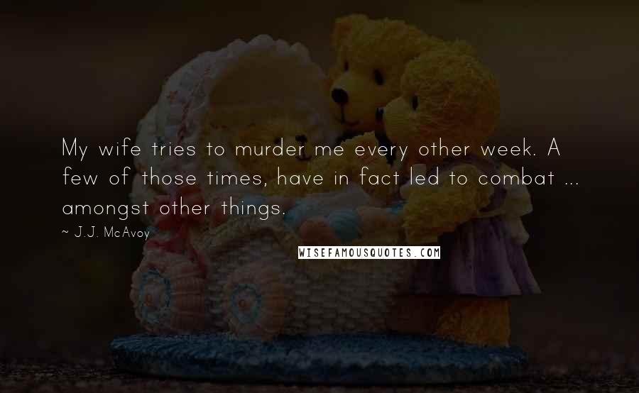 J.J. McAvoy Quotes: My wife tries to murder me every other week. A few of those times, have in fact led to combat ... amongst other things.