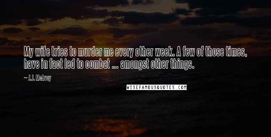 J.J. McAvoy Quotes: My wife tries to murder me every other week. A few of those times, have in fact led to combat ... amongst other things.