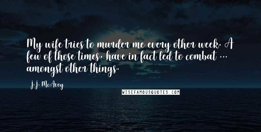 J.J. McAvoy Quotes: My wife tries to murder me every other week. A few of those times, have in fact led to combat ... amongst other things.