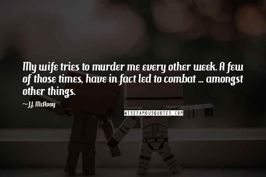 J.J. McAvoy Quotes: My wife tries to murder me every other week. A few of those times, have in fact led to combat ... amongst other things.