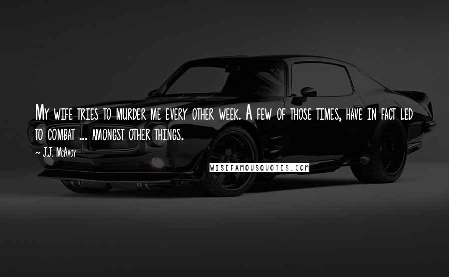 J.J. McAvoy Quotes: My wife tries to murder me every other week. A few of those times, have in fact led to combat ... amongst other things.