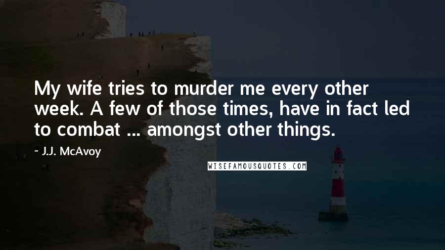 J.J. McAvoy Quotes: My wife tries to murder me every other week. A few of those times, have in fact led to combat ... amongst other things.