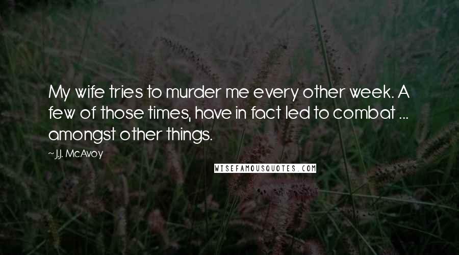 J.J. McAvoy Quotes: My wife tries to murder me every other week. A few of those times, have in fact led to combat ... amongst other things.