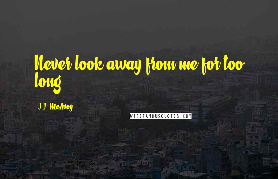 J.J. McAvoy Quotes: Never look away from me for too long.