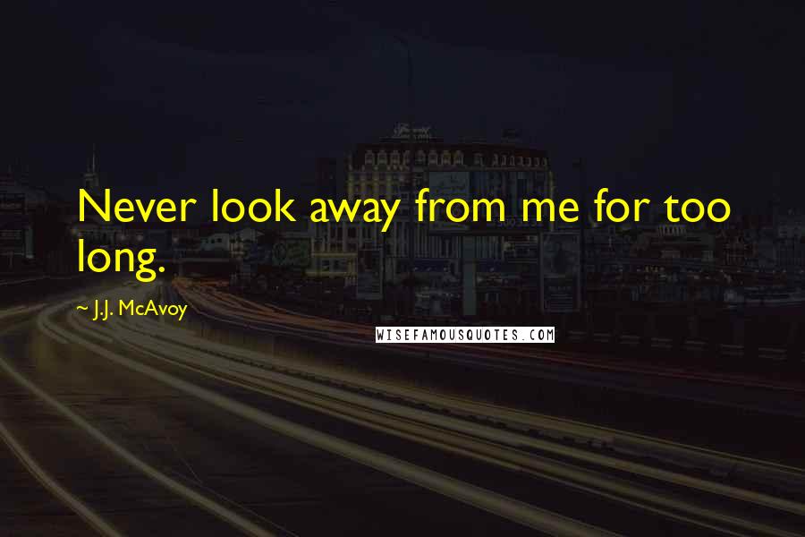 J.J. McAvoy Quotes: Never look away from me for too long.