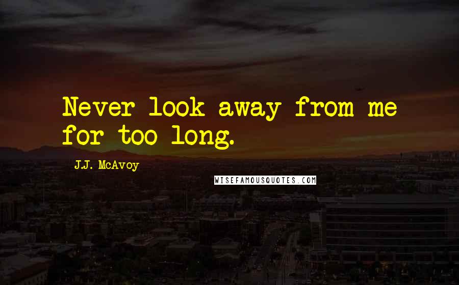 J.J. McAvoy Quotes: Never look away from me for too long.